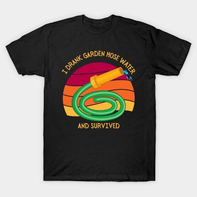 I Drank Garden Hose Water And Survived T-Shirt by Kenny The Bartender's Tee Emporium